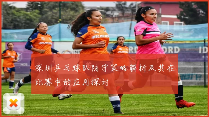深圳乒乓球队防守策略解析及其在比赛中的应用探讨