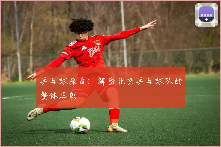 乒乓球深度：解密北京乒乓球队的整体压制