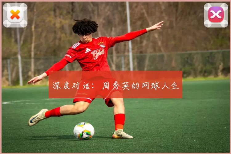 深度对话：周秀英的网球人生