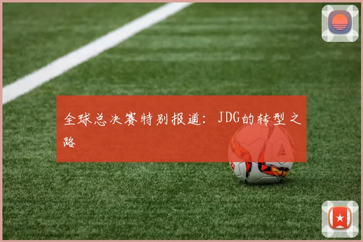 全球总决赛特别报道：JDG的转型之路