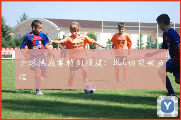 全球挑战赛特别报道：BLG的突破历程