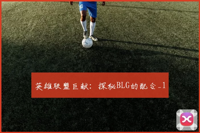 英雄联盟巨献：探秘BLG的配合_1